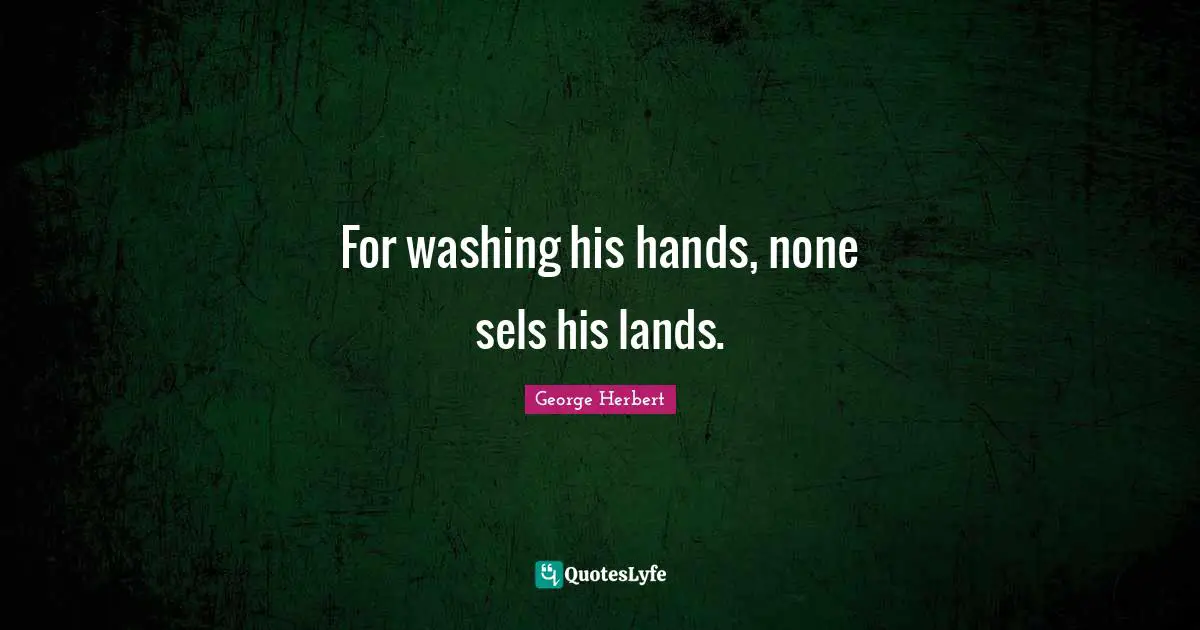 For washing his hands, none sels his lands.