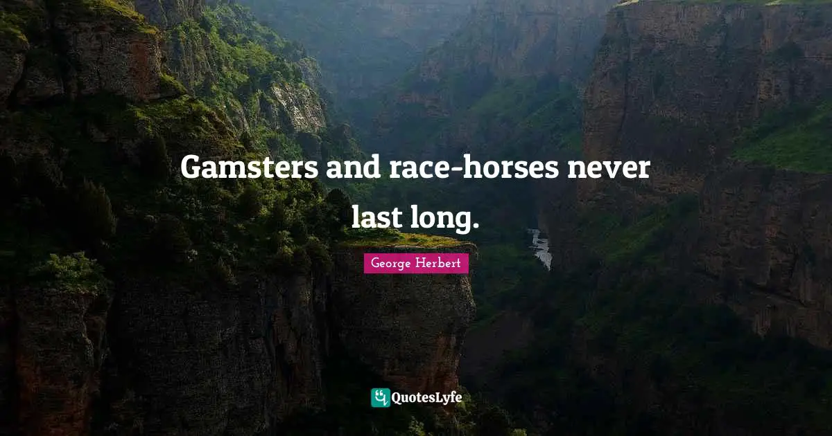 Gamsters and race-horses never last long.