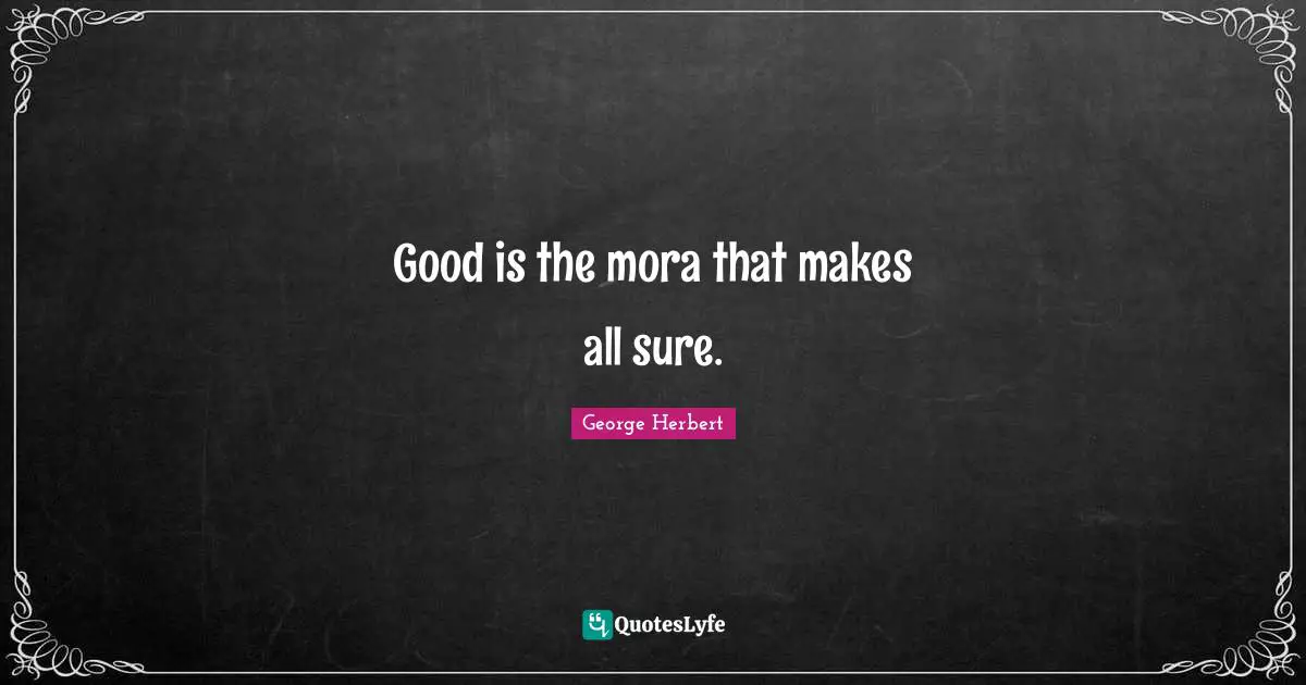 Good is the mora that makes all sure.