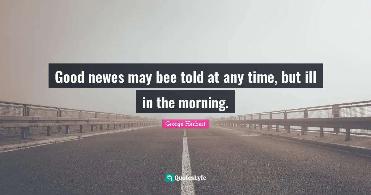 Good newes may bee told at any time, but ill in the morning.