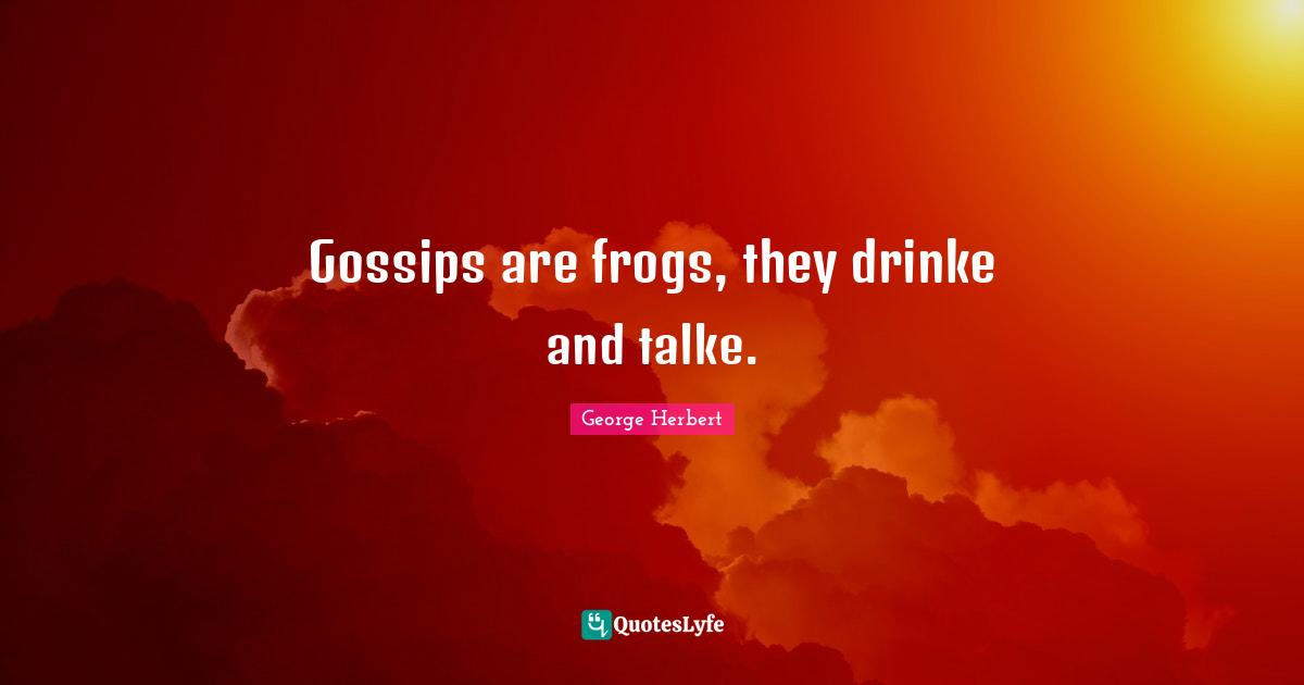 Gossips are frogs, they drinke and talke.