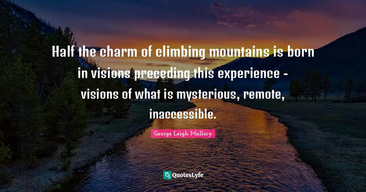 Inaccessible Quotes: "Half the charm of climbing mountains is born in visions preceding this experience - visions of what is mysterious, remote, inaccessible."