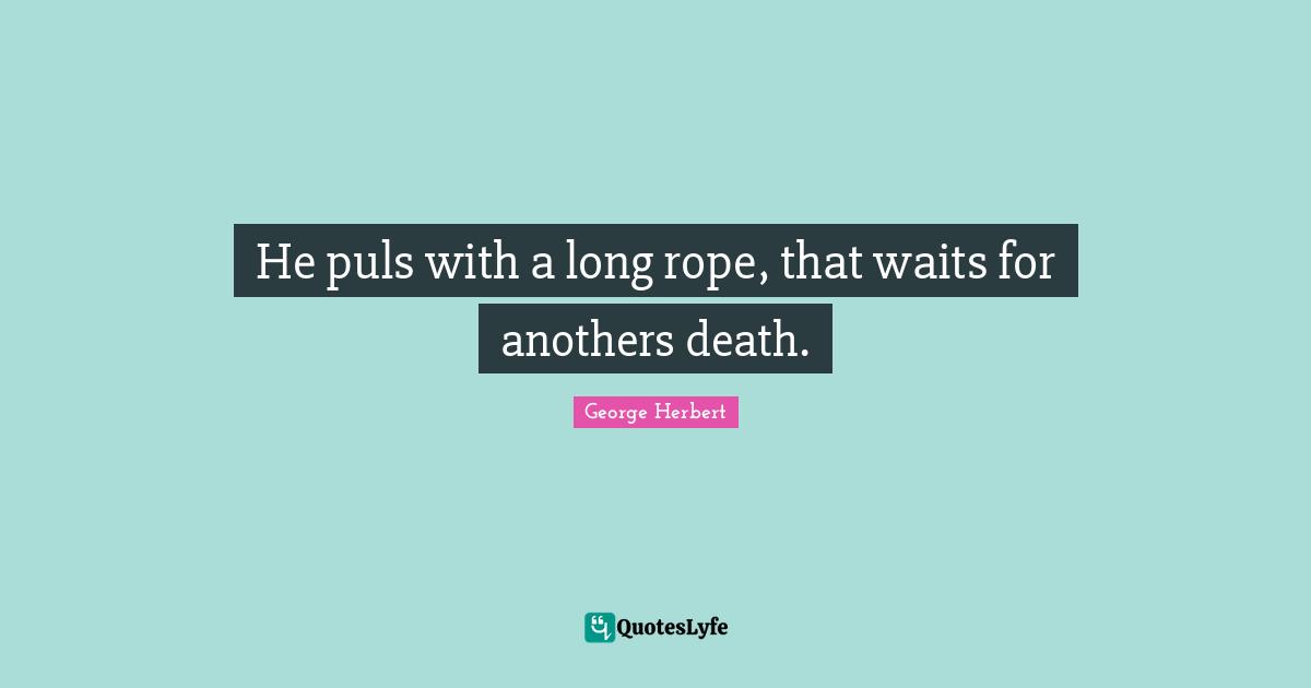 He puls with a long rope, that waits for anothers death.