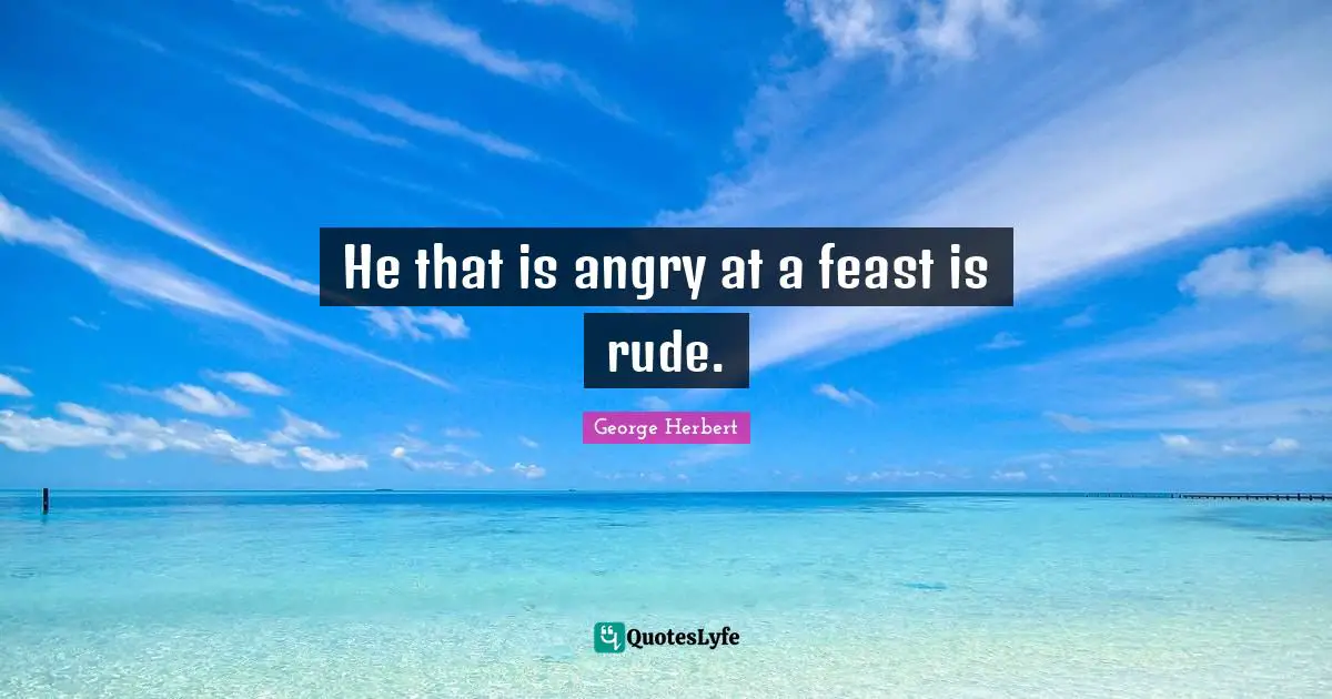He that is angry at a feast is rude.