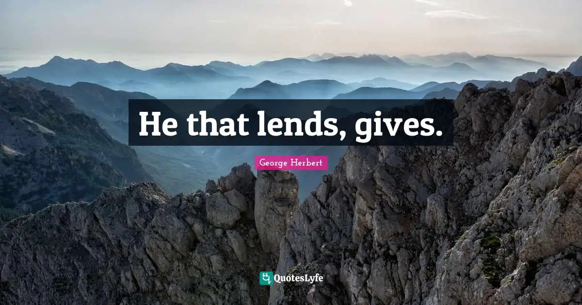 He that lends, gives.