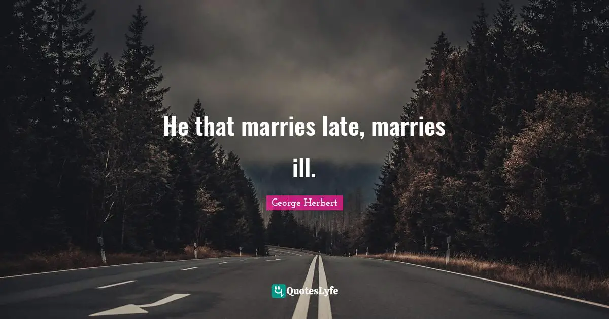 He that marries late, marries ill.