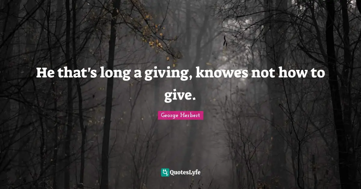 He that's long a giving, knowes not how to give.