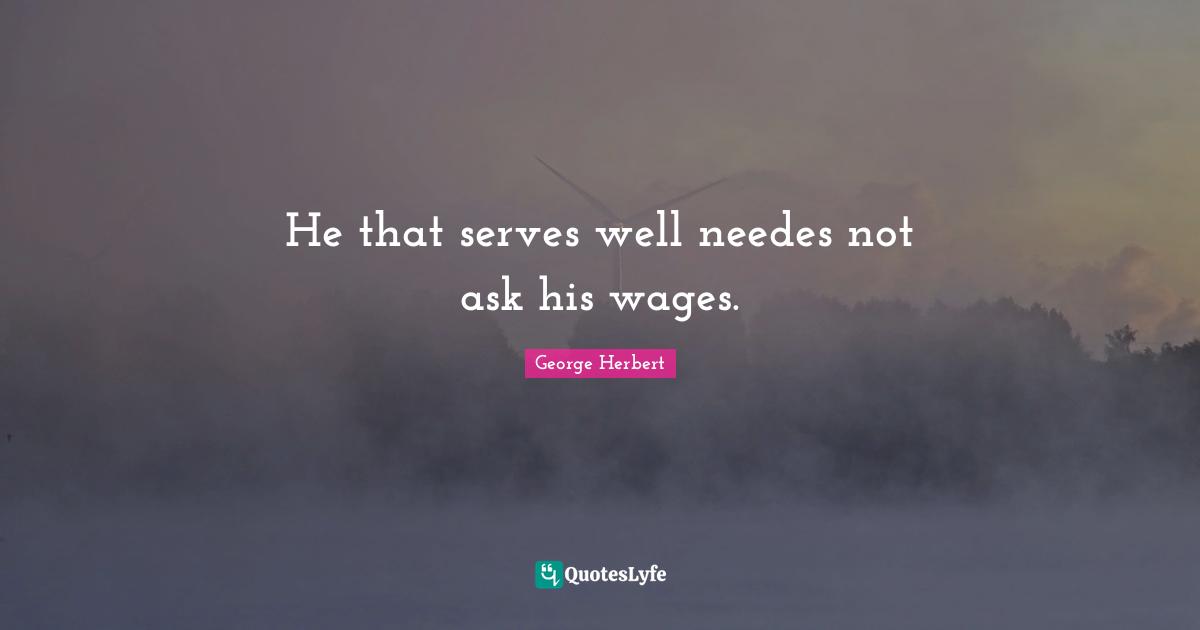 He that serves well needes not ask his wages.