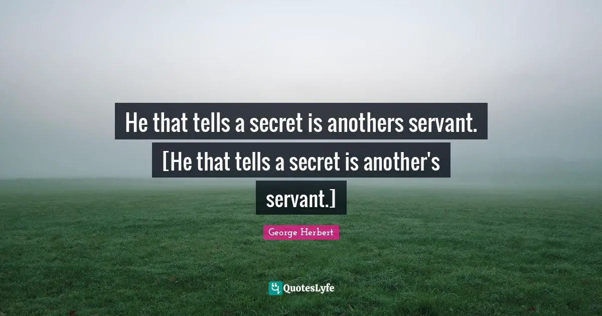 He that tells a secret is anothers servant. [He that tells a secret is another's servant.]