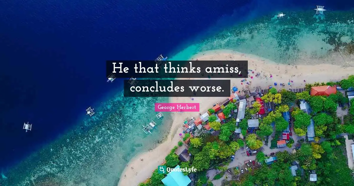 He that thinks amiss, concludes worse.