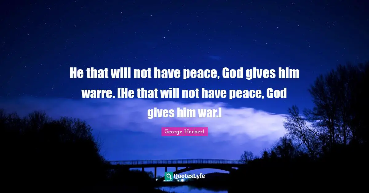 He that will not have peace, God gives him warre. [He that will not have peace, God gives him war.]