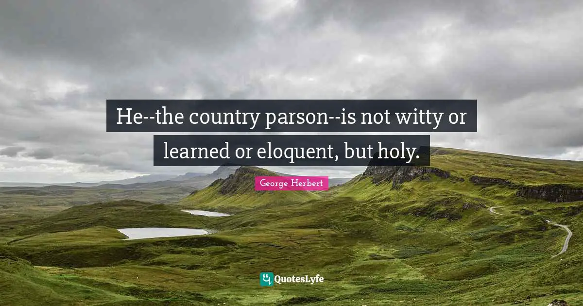 George Herbert Quotes: "He--the country parson--is not witty or learned or eloquent, but holy."