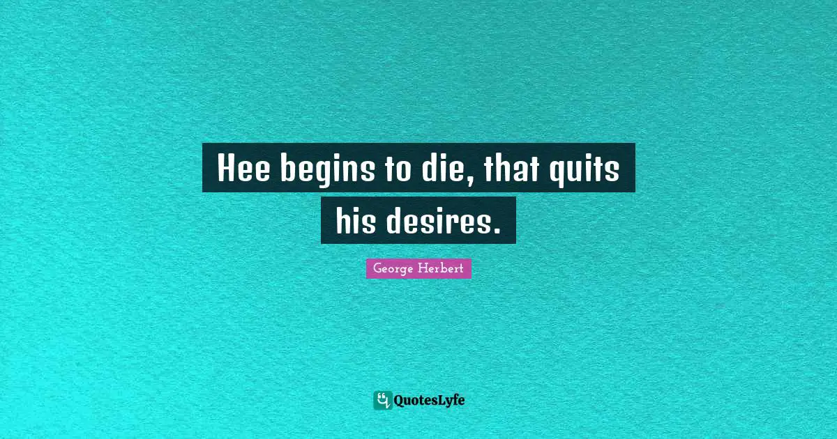Hee begins to die, that quits his desires.
