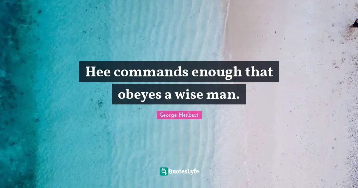 Hee commands enough that obeyes a wise man.