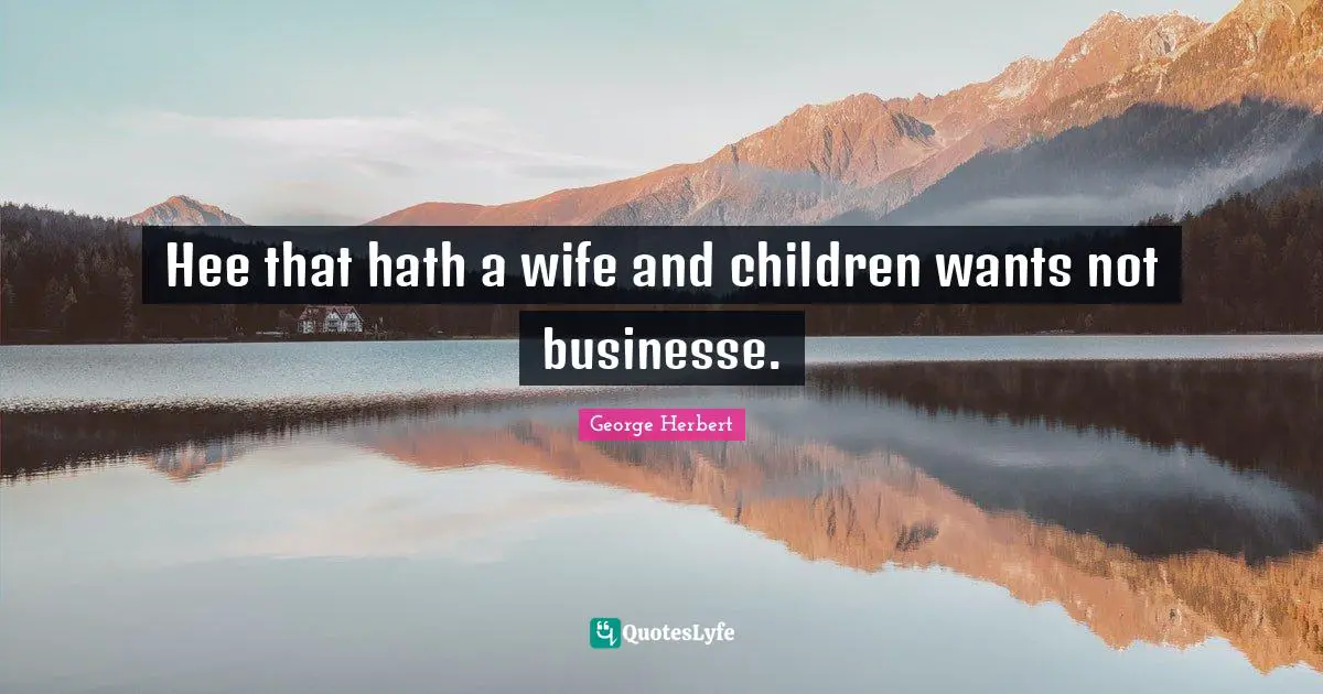 Hee that hath a wife and children wants not businesse.