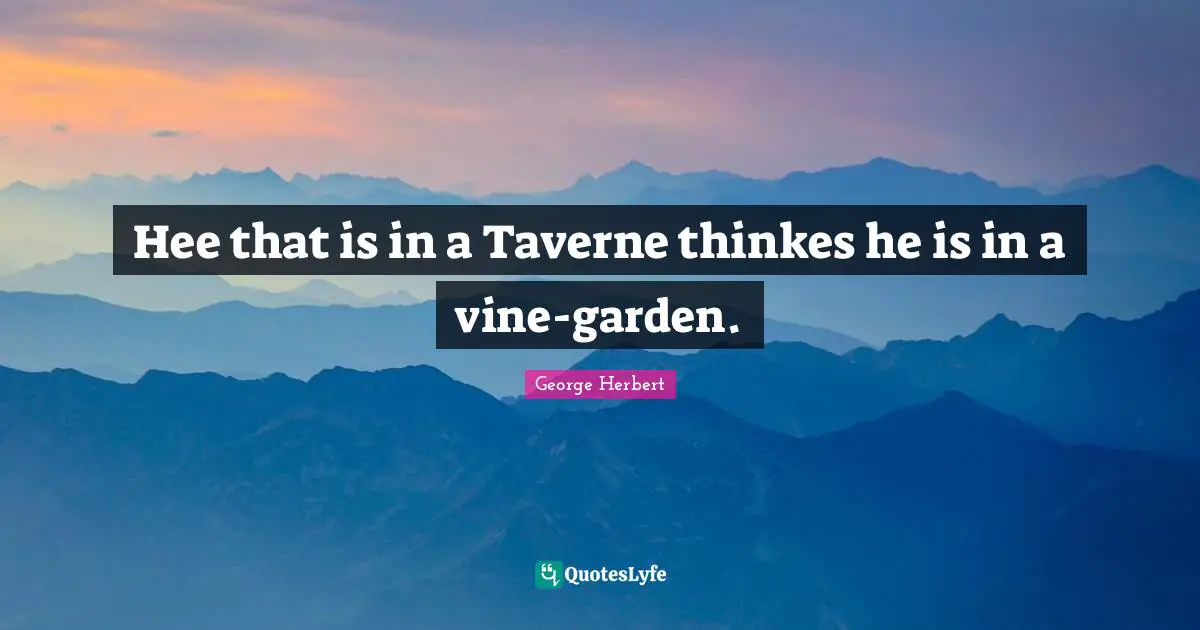 Hee that is in a Taverne thinkes he is in a vine-garden.