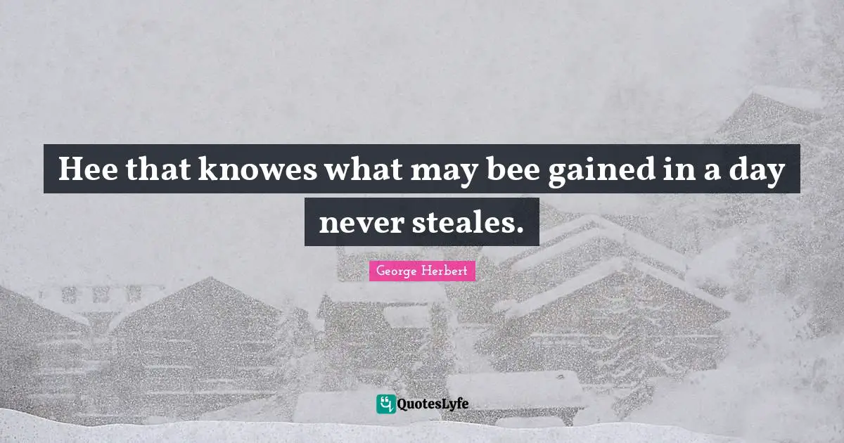 Hee that knowes what may bee gained in a day never steales.