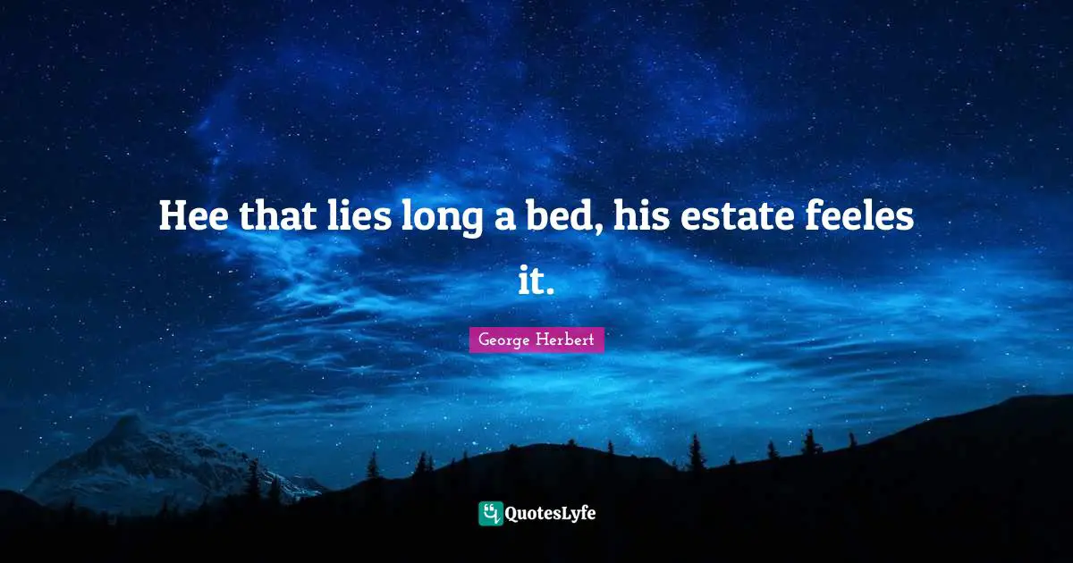 Hee that lies long a bed, his estate feeles it.