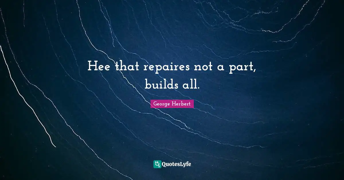 Hee that repaires not a part, builds all.