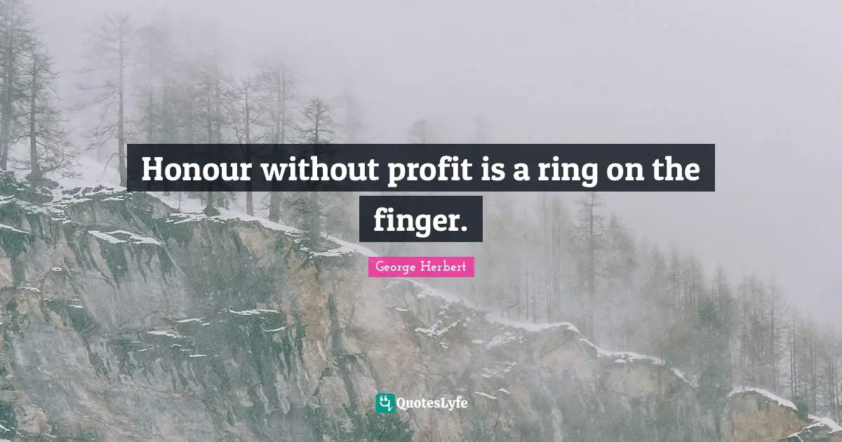 Honour without profit is a ring on the finger.