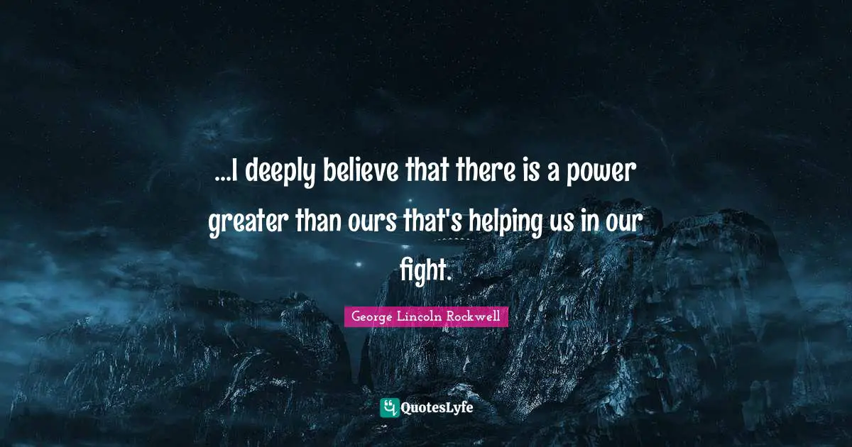 ...I deeply believe that there is a power greater than ours that's helping us in our fight.