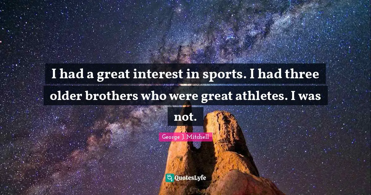 I had a great interest in sports. I had three older brothers who were great athletes. I was not.