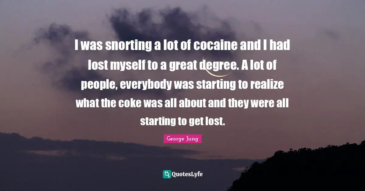 I was snorting a lot of cocaine and I had lost myself to a great degree. A lot of people, everybody was starting to realize what the coke was all about and they were all starting to get lost.