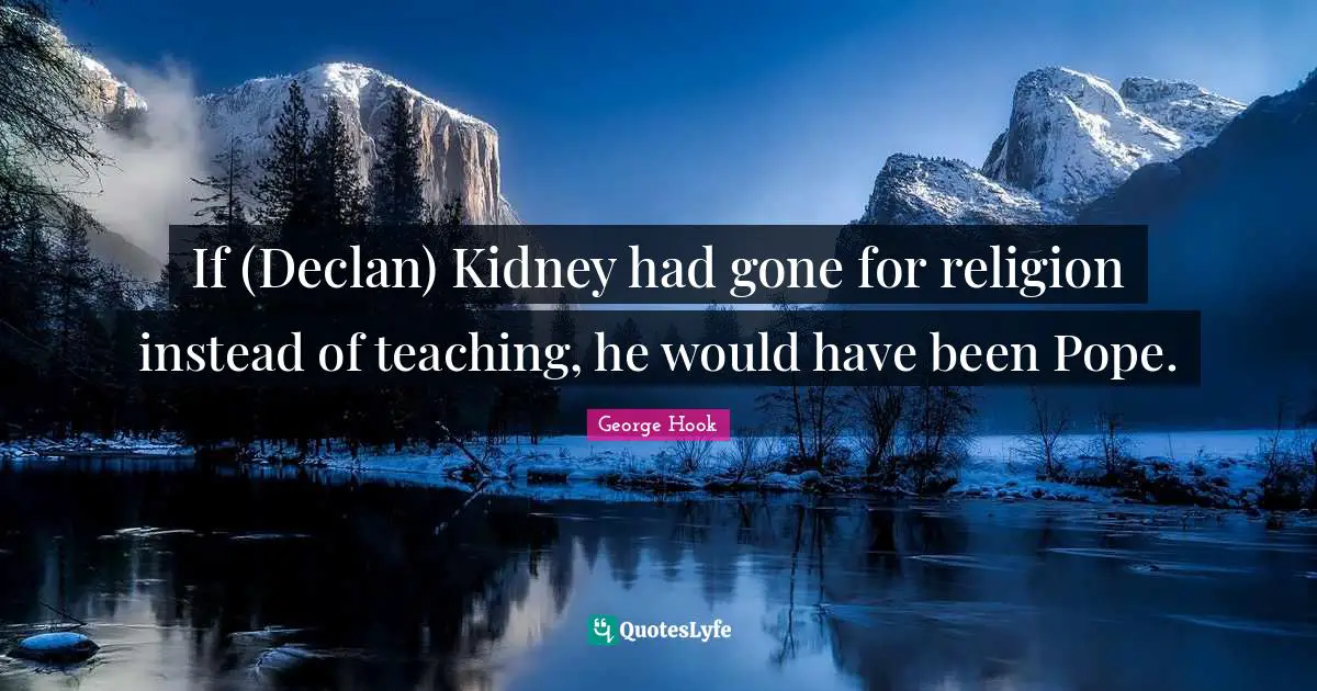 If (Declan) Kidney had gone for religion instead of teaching, he would have been Pope.
