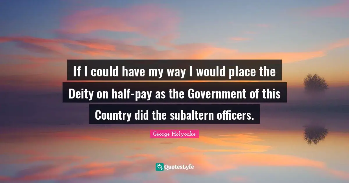 If I could have my way I would place the Deity on half-pay as the Government of this Country did the subaltern officers.