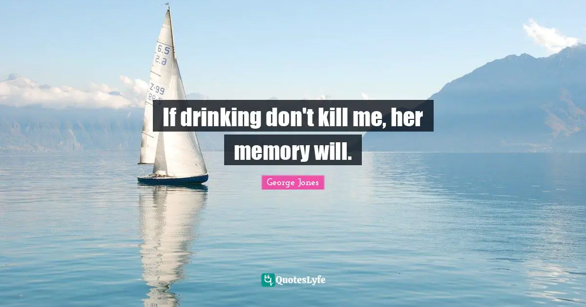 If drinking don't kill me, her memory will.