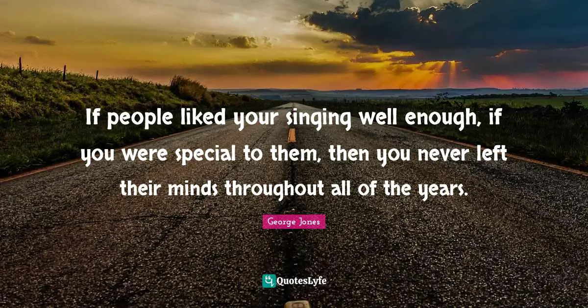 If people liked your singing well enough, if you were special to them, then you never left their minds throughout all of the years.