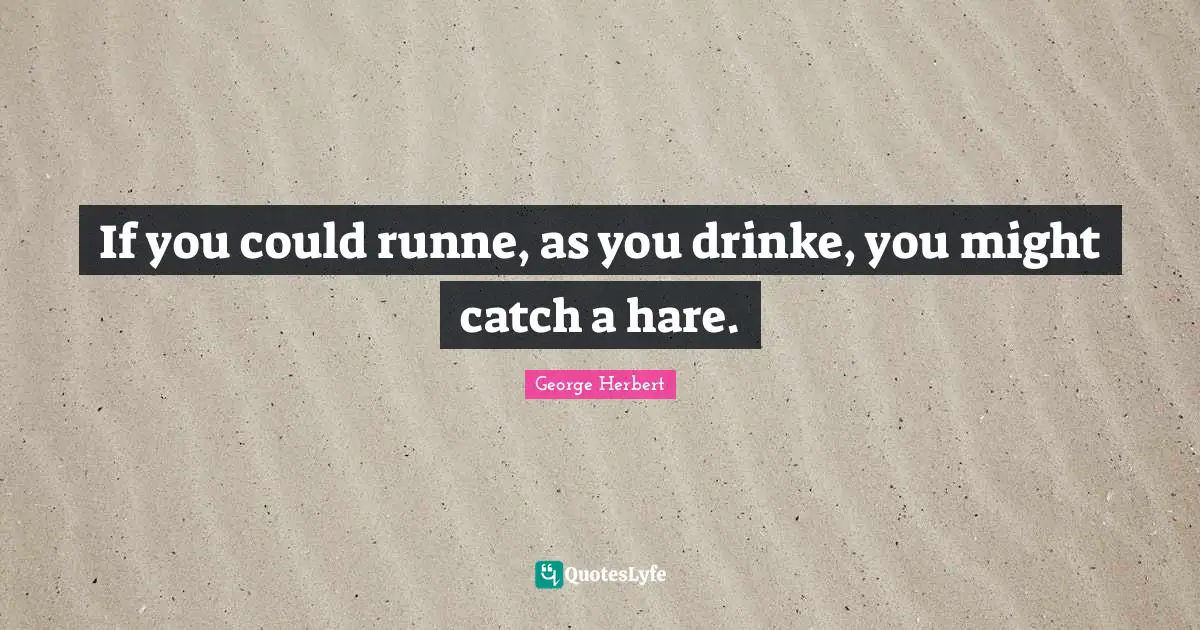 If you could runne, as you drinke, you might catch a hare.