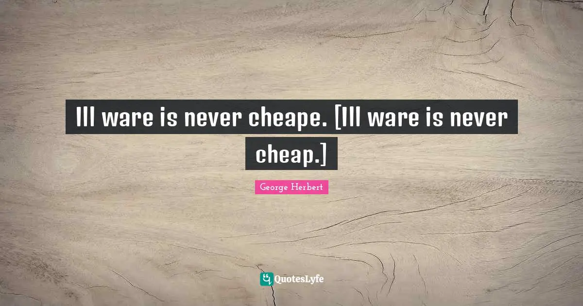 Ill ware is never cheape. [Ill ware is never cheap.]