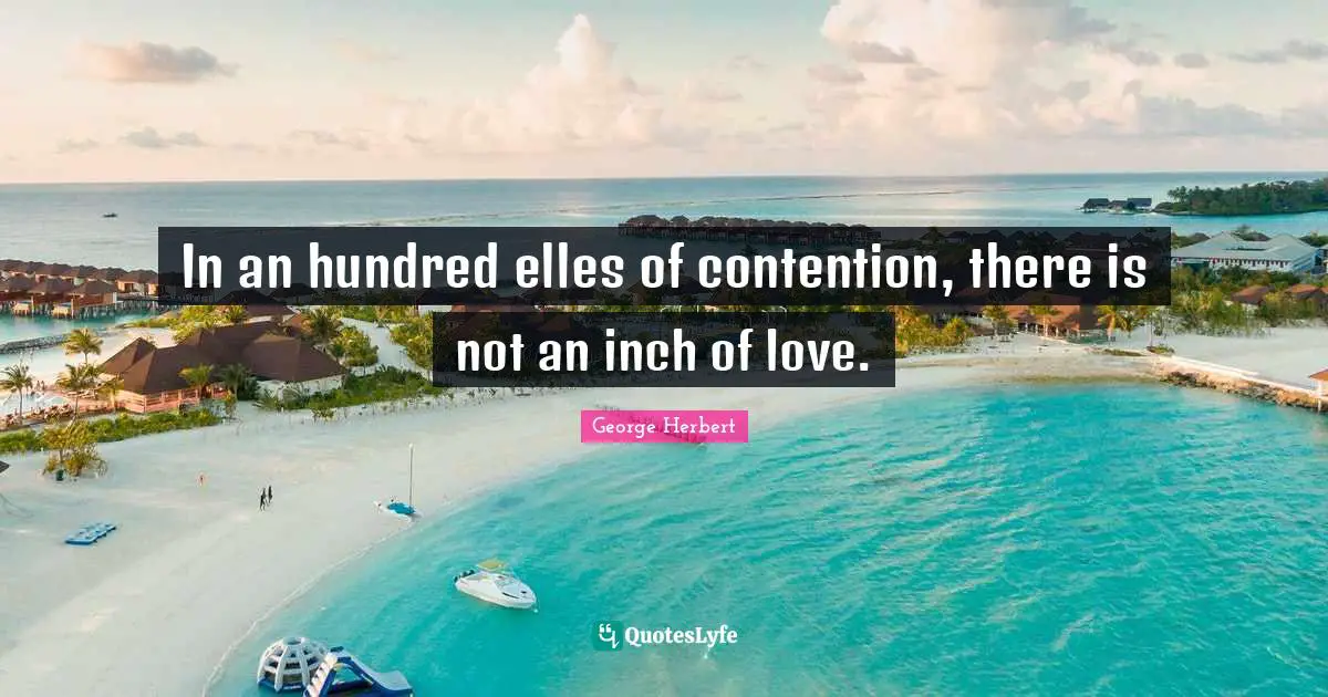 In an hundred elles of contention, there is not an inch of love.