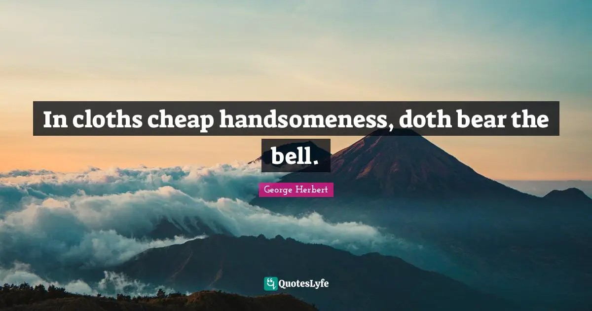 In cloths cheap handsomeness, doth bear the bell.
