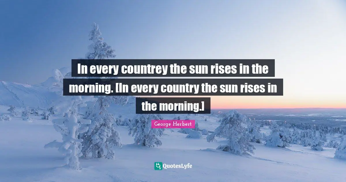 In every countrey the sun rises in the morning. [In every country the sun rises in the morning.]