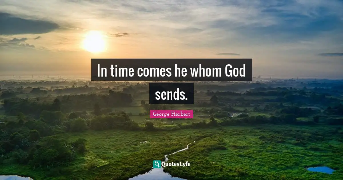 In time comes he whom God sends.
