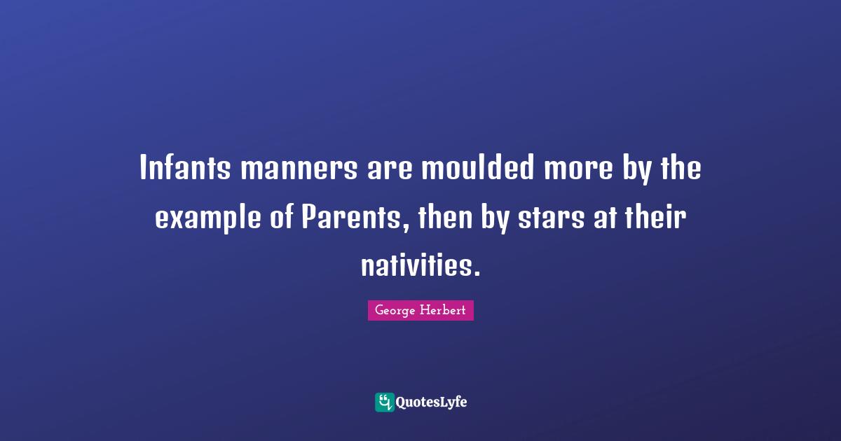 Infants manners are moulded more by the example of Parents, then by stars at their nativities.