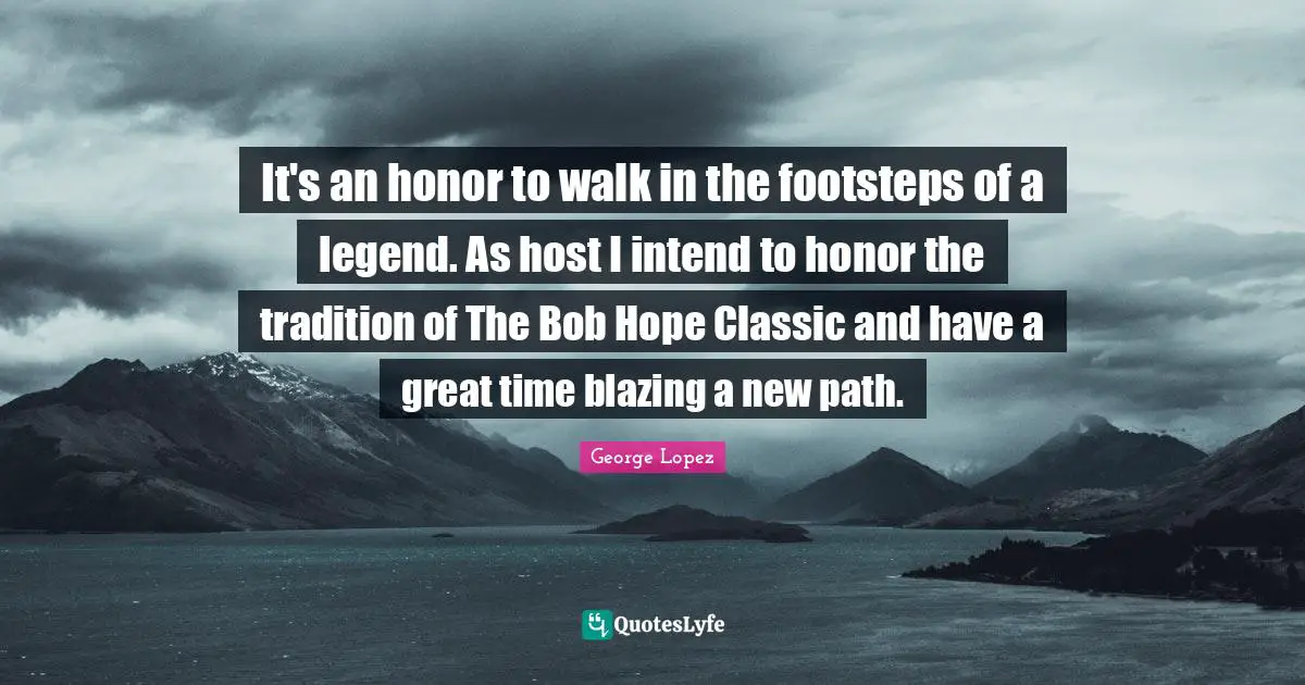 It's an honor to walk in the footsteps of a legend. As host I intend to honor the tradition of The Bob Hope Classic and have a great time blazing a new path.