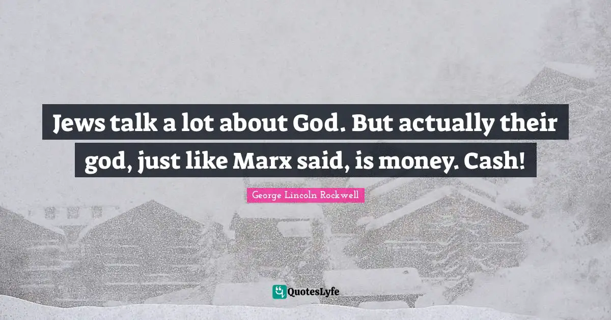Jews talk a lot about God. But actually their god, just like Marx said, is money. Cash!