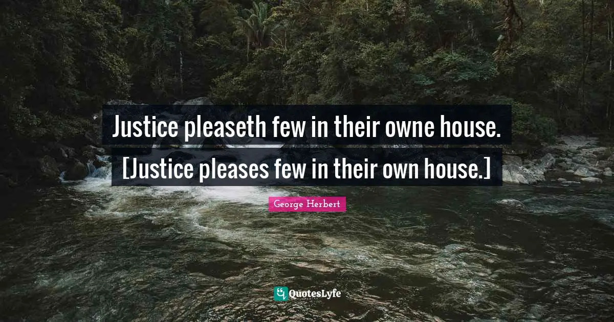 Justice pleaseth few in their owne house. [Justice pleases few in their own house.]