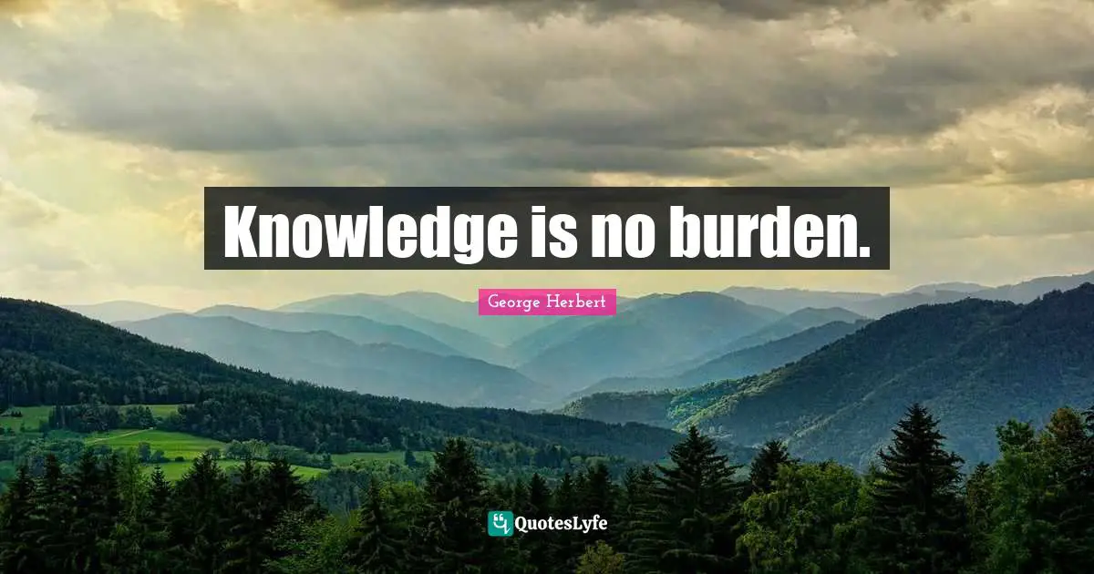 Knowledge is no burden.