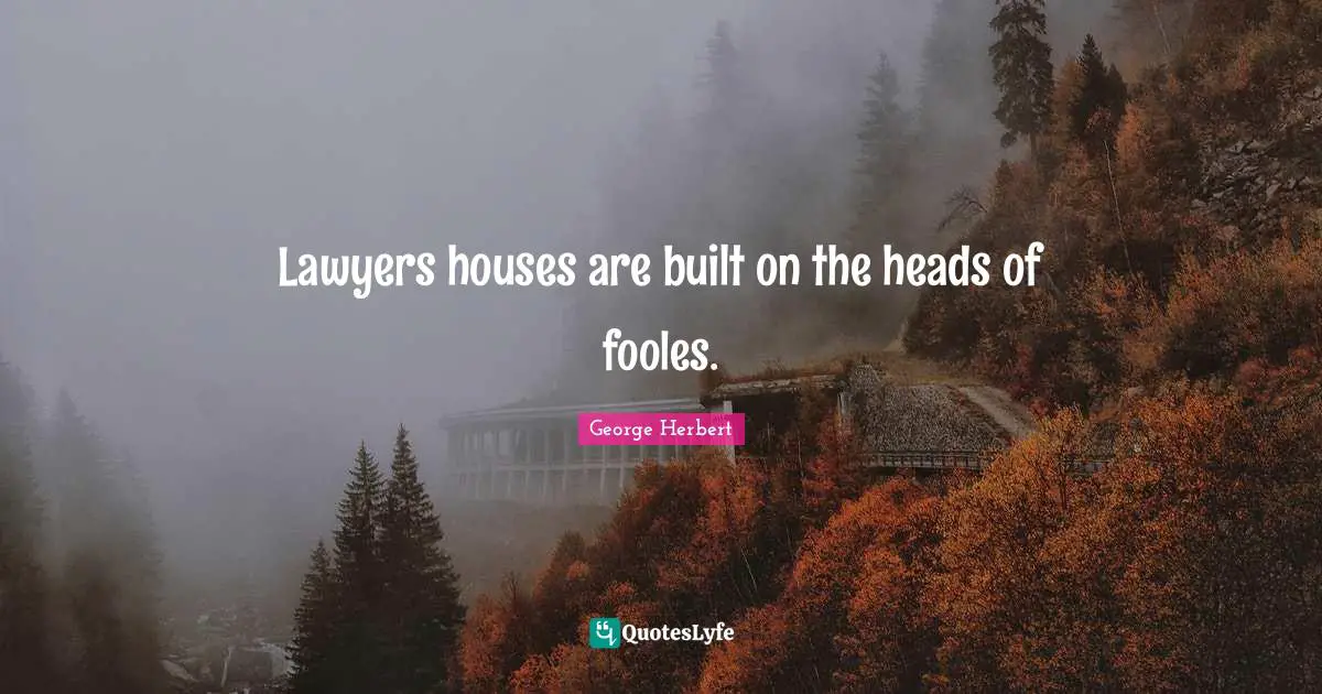 Lawyers houses are built on the heads of fooles.