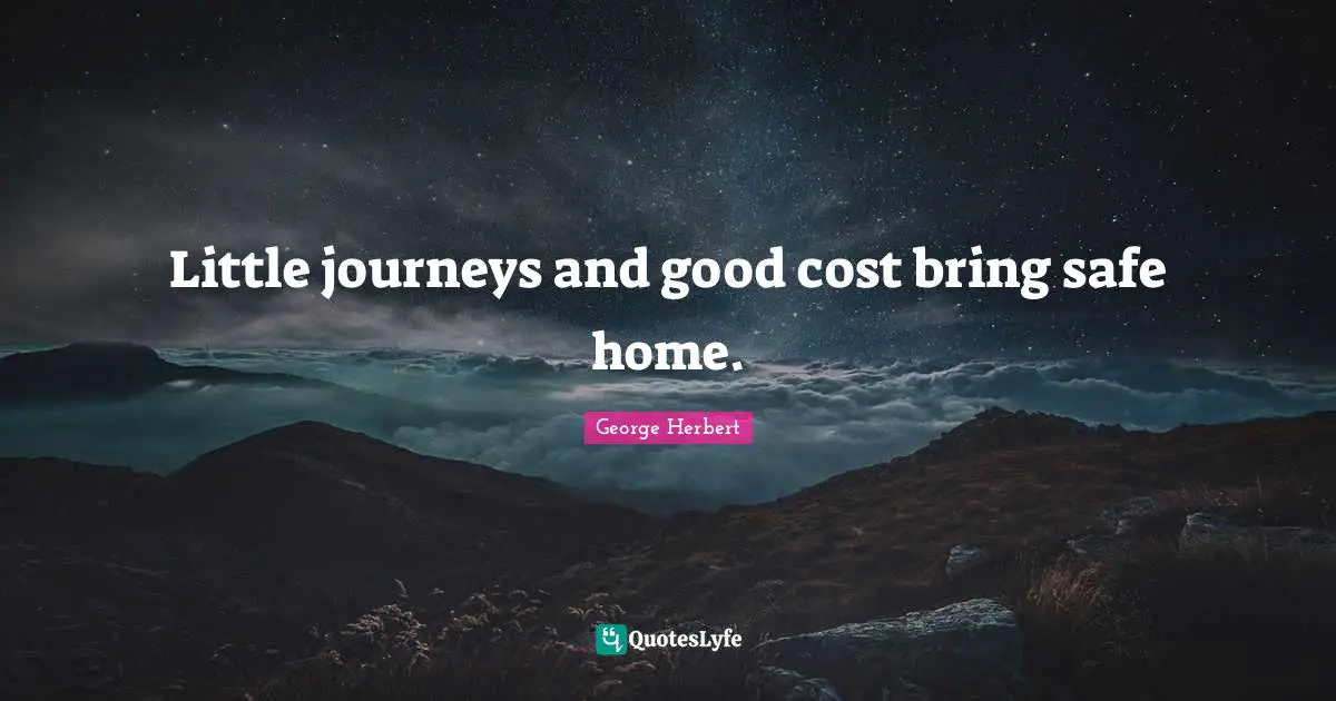 Little journeys and good cost bring safe home.
