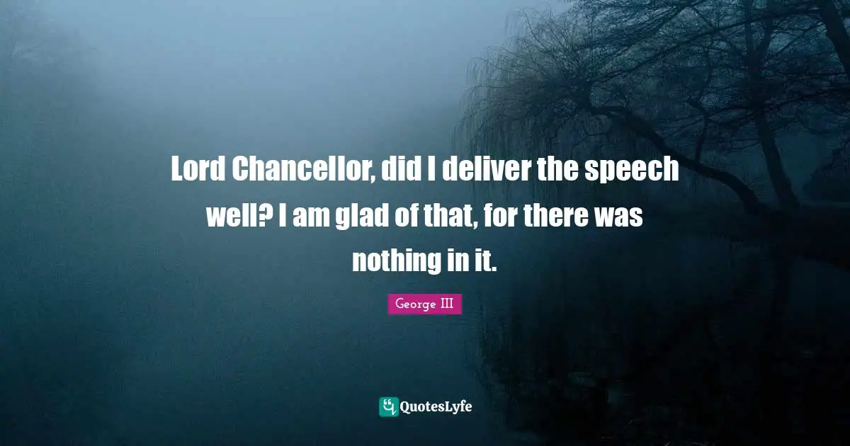 Speech Quotes: "Lord Chancellor, did I deliver the speech well? I am glad of that, for there was nothing in it."
