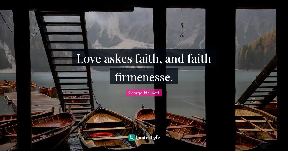 Love askes faith, and faith firmenesse.