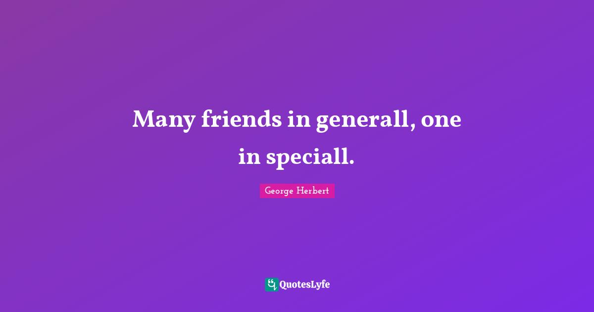 Many friends in generall, one in speciall.