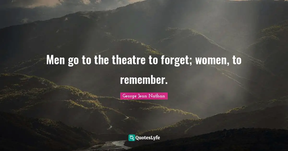 Men go to the theatre to forget; women, to remember.