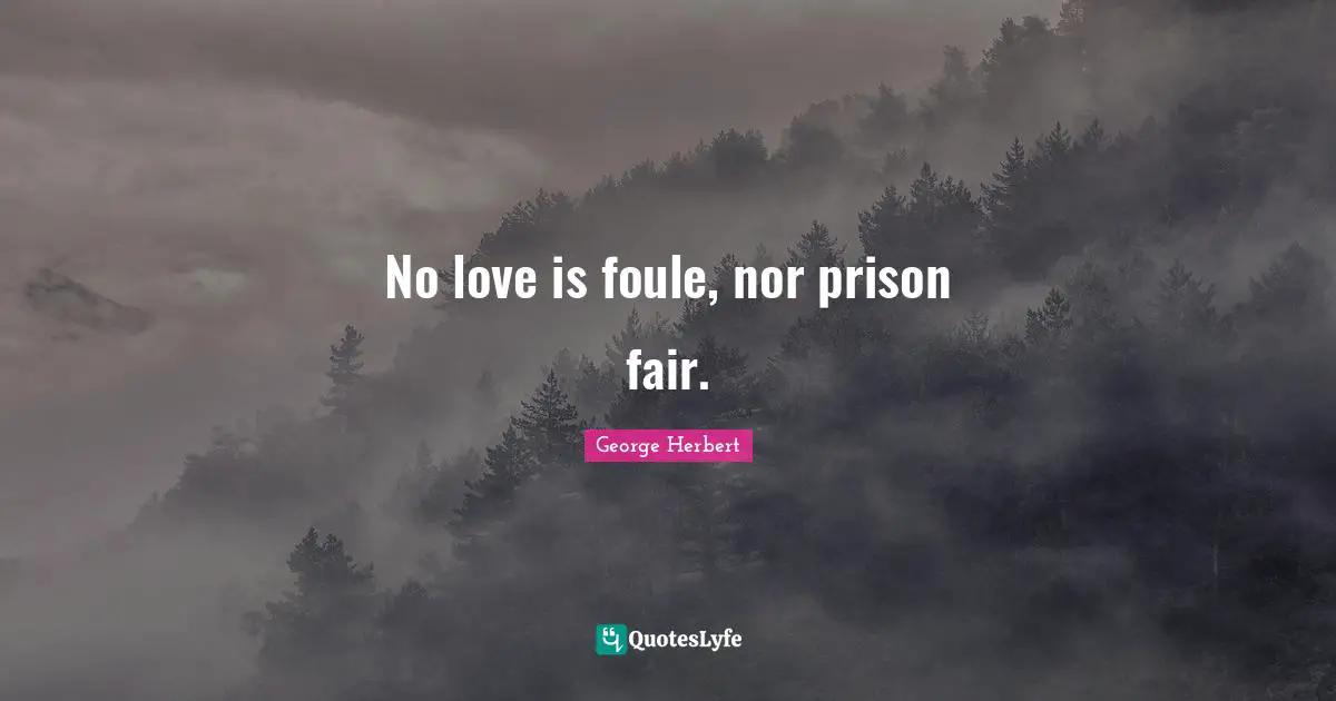 No love is foule, nor prison fair.