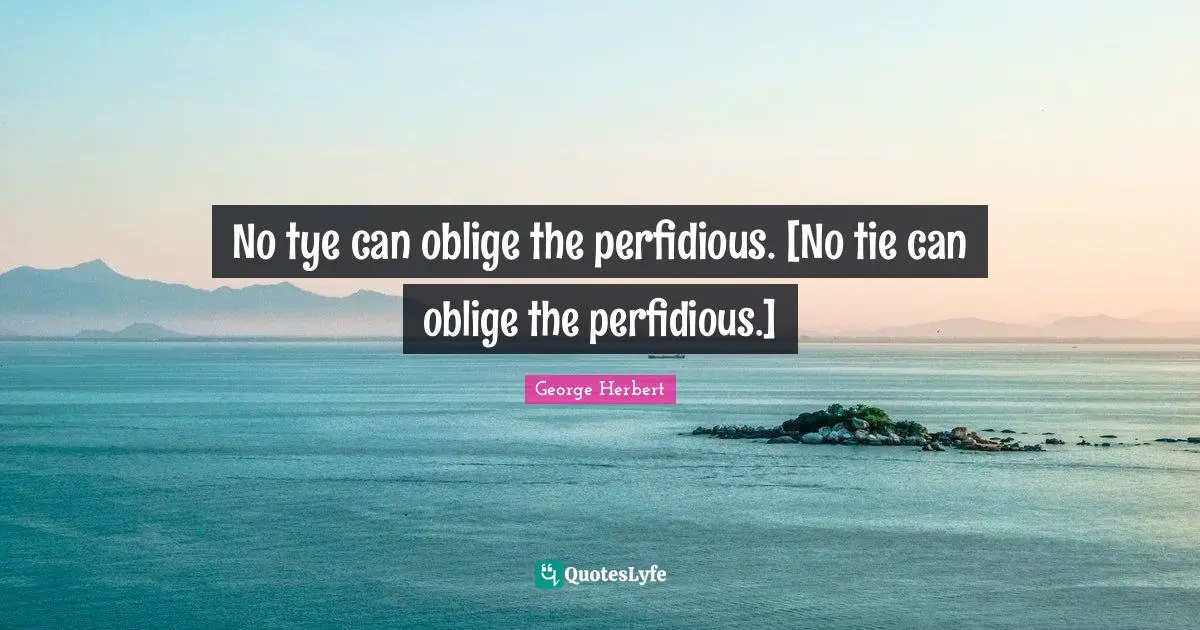 No tye can oblige the perfidious. [No tie can oblige the perfidious.]